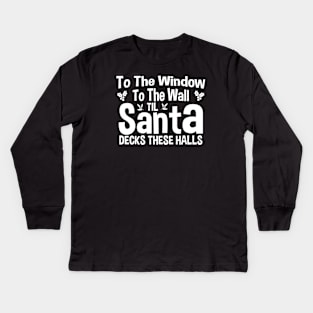 To The Window To The Wall Til Santa Decks These Halls Xmas Kids Long Sleeve T-Shirt